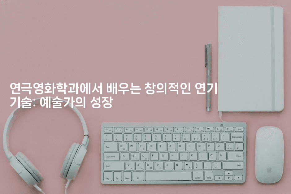 연극영화학과에서 배우는 창의적인 연기 기술: 예술가의 성장-무비미